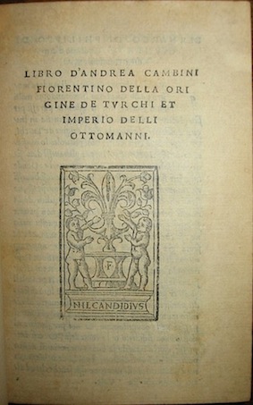 Andrea Cambini Libro d'Andrea Cambini fiorentino della origine de Turchi et imperio delli Ottomanni 1529 del mese di Giugno (al colophon) Firenze per li heredi di Philippo di Giunta